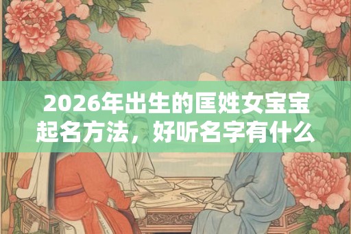 2026年出生的匡姓女宝宝起名方法，好听名字有什么？