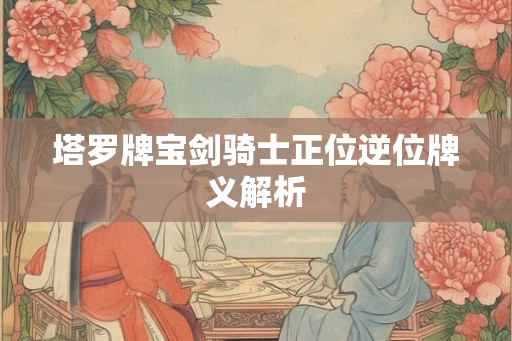 塔罗牌宝剑骑士正位逆位牌义解析