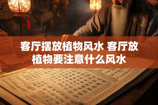客厅摆放植物风水 客厅放植物要注意什么风水