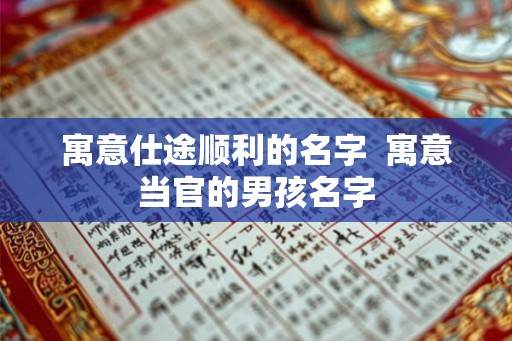 寓意仕途顺利的名字  寓意当官的男孩名字