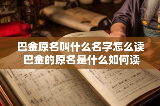 巴金原名叫什么名字怎么读 巴金的原名是什么如何读 巴金原名叫什么名字怎么读 巴金的原名是什么如何读