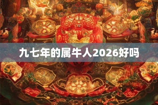九七年的属牛人2026好吗 九七年的属牛人2026好吗