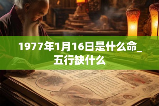 1977年1月16日是什么命_五行缺什么