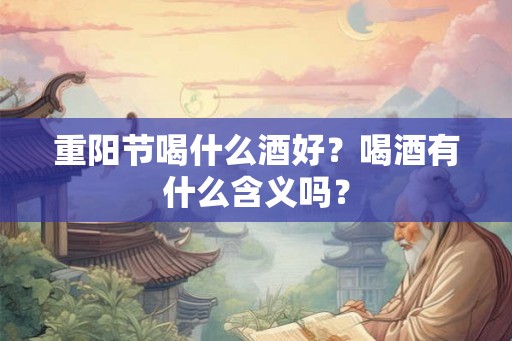 重阳节喝什么酒好?喝酒有什么含义吗? 重阳节喝什么酒好?喝酒有什么含义吗?