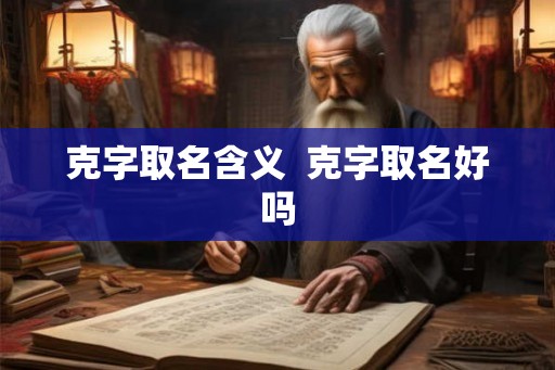 克字取名含义  克字取名好吗