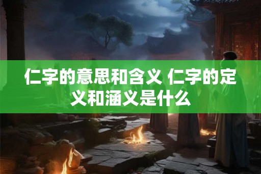 仁字的意思和含义 仁字的定义和涵义是什么 仁字的意思和含义 仁字的定义和涵义是什么