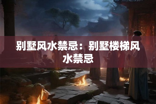 别墅风水禁忌:别墅楼梯风水禁忌 别墅风水禁忌:别墅楼梯风水禁忌