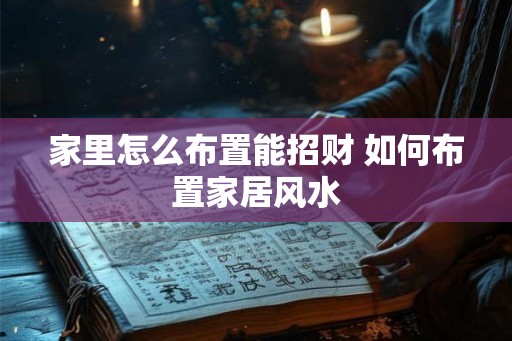 家里怎么布置能招财 如何布置家居风水