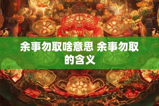 余事勿取啥意思 余事勿取的含义