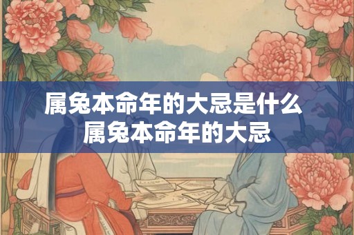 属兔本命年的大忌是什么 属兔本命年的大忌