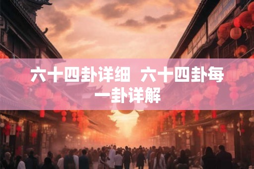 六十四卦详细  六十四卦每一卦详解