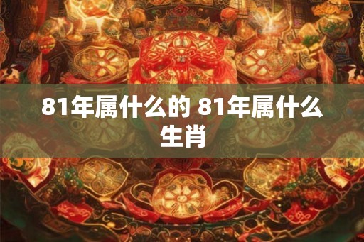 81年属什么的 81年属什么生肖
