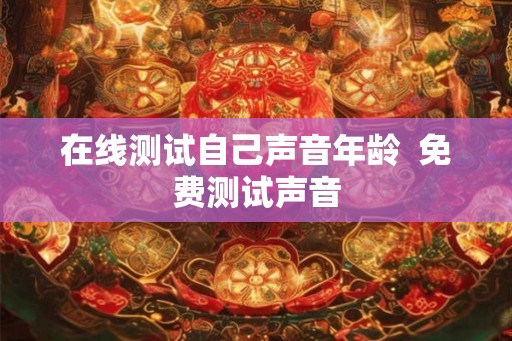 在线测试自己声音年龄  免费测试声音