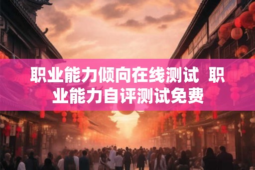 职业能力倾向在线测试  职业能力自评测试免费