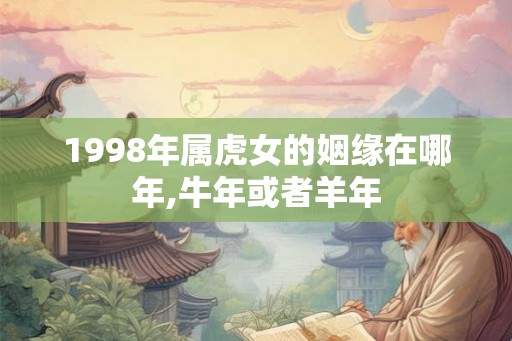 1998年属虎女的姻缘在哪年,牛年或者羊年