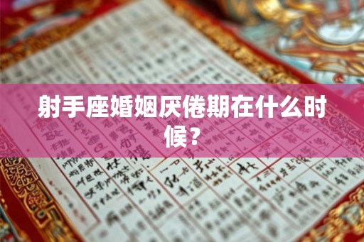 射手座婚姻厌倦期在什么时候？