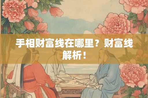 手相财富线在哪里？财富线解析！