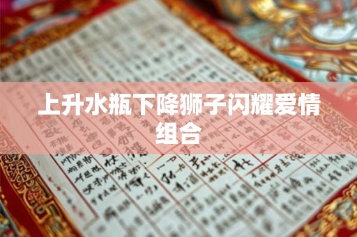上升水瓶下降狮子闪耀爱情组合