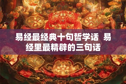 易经最经典十句哲学话  易经里最精辟的三句话