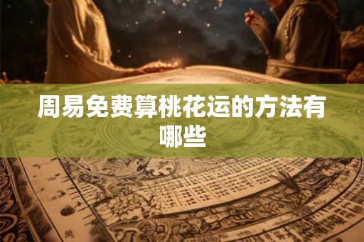 周易免费算桃花运的方法有哪些