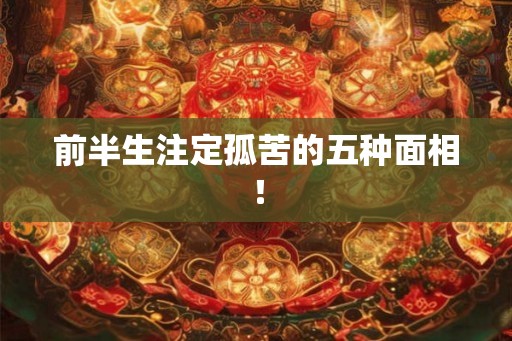 前半生注定孤苦的五种面相! 前半生注定孤苦的五种面相!
