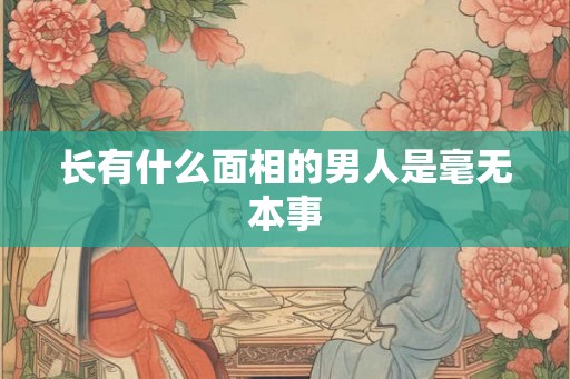 长有什么面相的男人是毫无本事