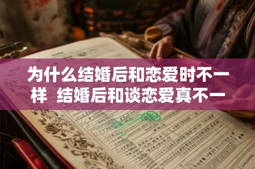 为什么结婚后和恋爱时不一样 结婚后和谈恋爱真不一样 为什么结婚后和恋爱时不一样 结婚后和谈恋爱真不一样