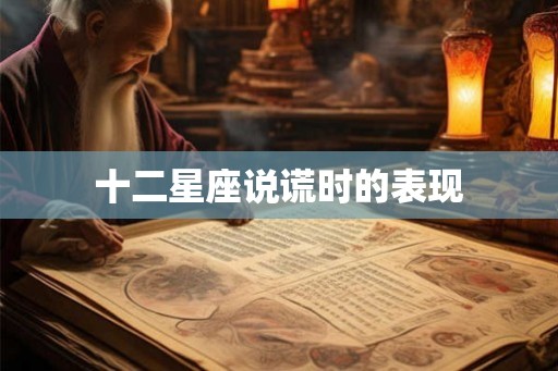 十二星座说谎时的表现