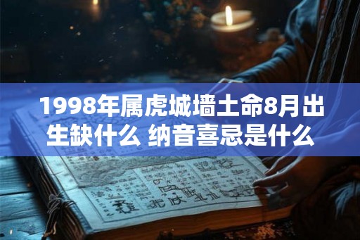 1998年属虎城墙土命8月出生缺什么 纳音喜忌是什么