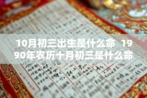 10月初三出生是什么命 1990年农历十月初三是什么命 10月初三出生是什么命 1990年农历十月初三是什么命