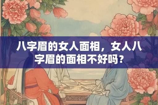 八字眉的女人面相，女人八字眉的面相不好吗？