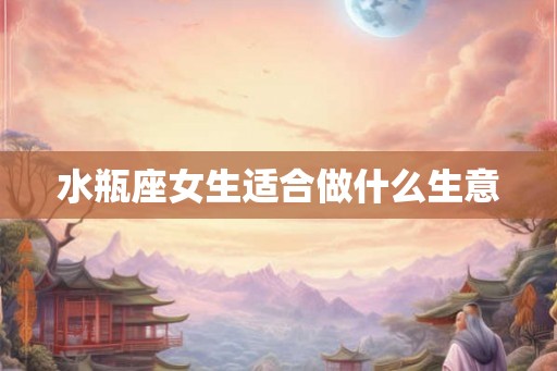 水瓶座女生适合做什么生意