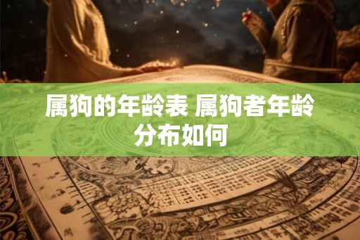 属狗的年龄表 属狗者年龄分布如何