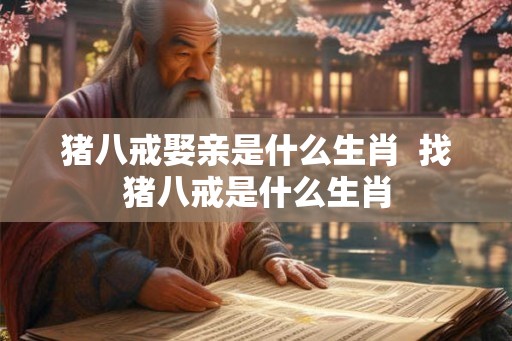 猪八戒娶亲是什么生肖  找猪八戒是什么生肖