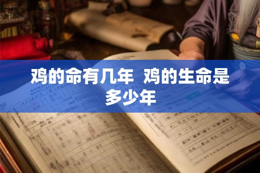 鸡的命有几年 鸡的生命是多少年 鸡的命有几年 鸡的生命是多少年