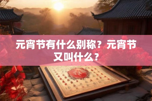 元宵节有什么别称？元宵节又叫什么？