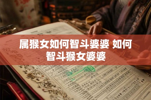 属猴女如何智斗婆婆 如何智斗猴女婆婆