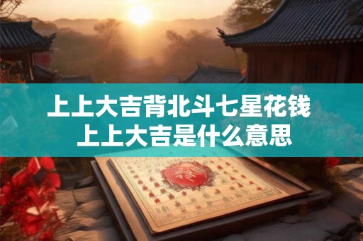 上上大吉背北斗七星花钱  上上大吉是什么意思