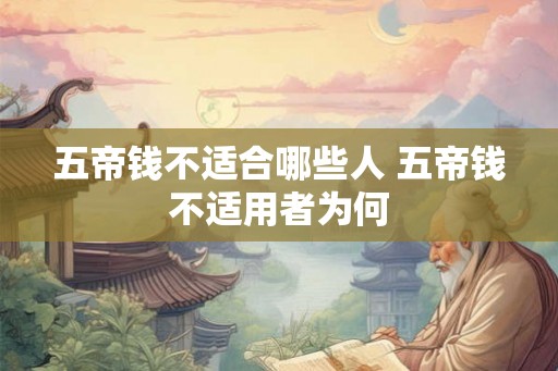 五帝钱不适合哪些人 五帝钱不适用者为何