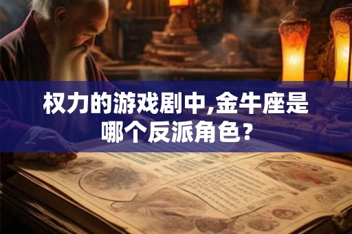 权力的游戏剧中,金牛座是哪个反派角色？