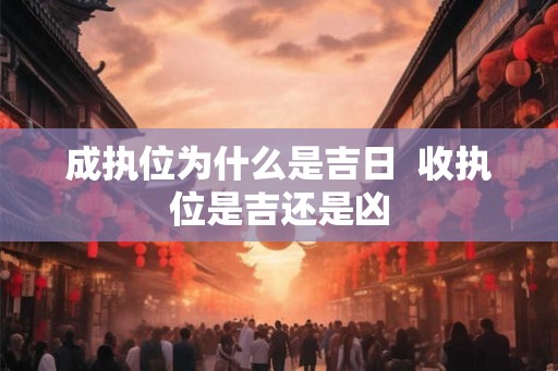成执位为什么是吉日  收执位是吉还是凶