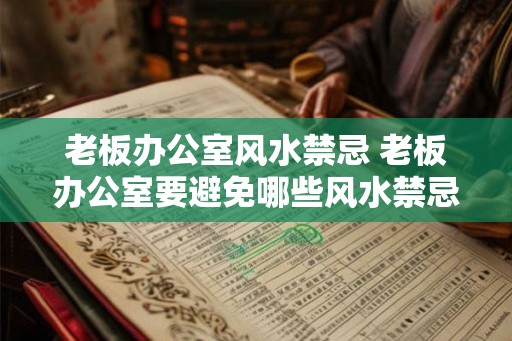老板办公室风水禁忌 老板办公室要避免哪些风水禁忌