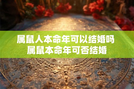 属鼠人本命年可以结婚吗 属鼠本命年可否结婚