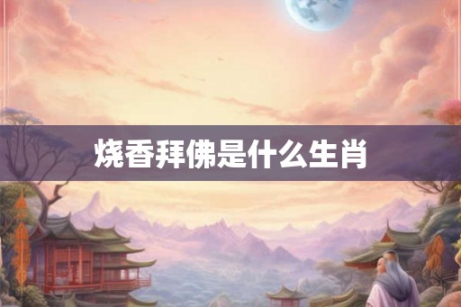 烧香拜佛是什么生肖
