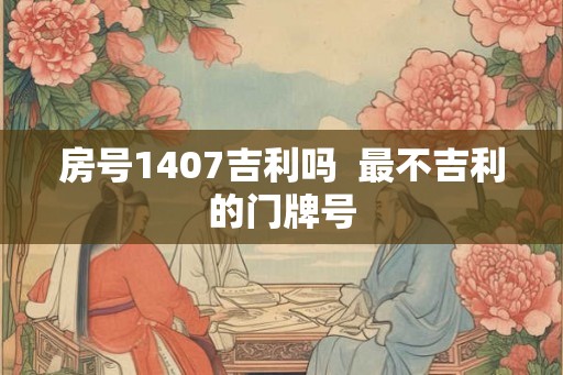房号1407吉利吗  最不吉利的门牌号