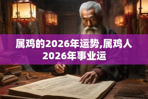 属鸡的2026年运势,属鸡人2026年事业运