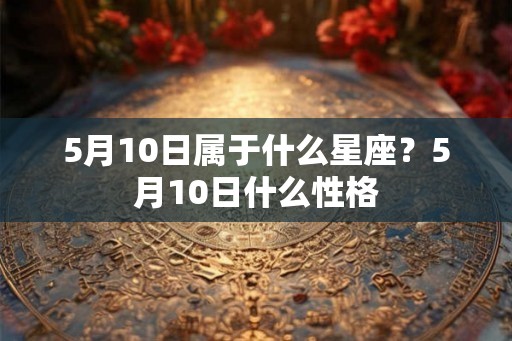 5月10日属于什么星座？5月10日什么性格