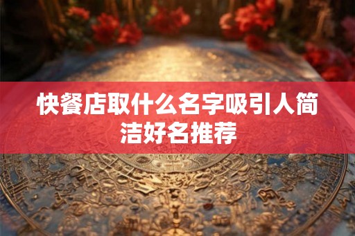 快餐店取什么名字吸引人简洁好名推荐