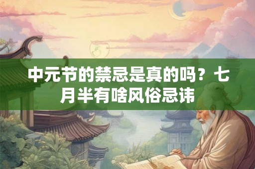 中元节的禁忌是真的吗?七月半有啥风俗忌讳 中元节的禁忌是真的吗?七月半有啥风俗忌讳