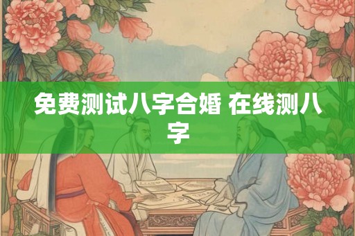 免费测试八字合婚 在线测八字